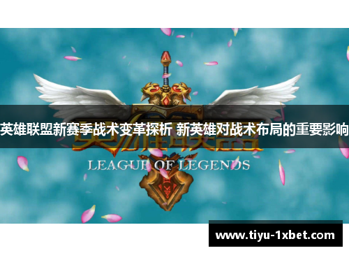 英雄联盟新赛季战术变革探析 新英雄对战术布局的重要影响 英雄联盟新赛季战术变革探析 新英雄对战术布局的重要影响