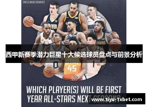 西甲新赛季潜力巨星十大候选球员盘点与前景分析