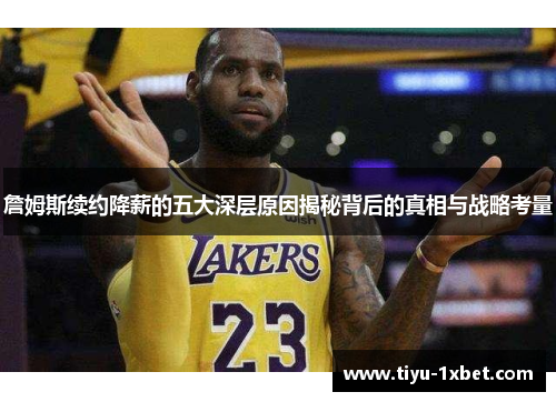 詹姆斯续约降薪的五大深层原因揭秘背后的真相与战略考量