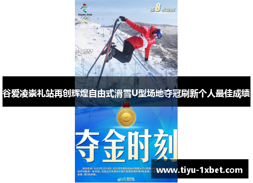 谷爱凌崇礼站再创辉煌自由式滑雪U型场地夺冠刷新个人最佳成绩