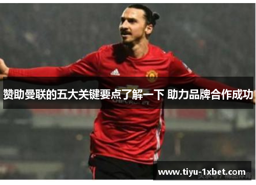 赞助曼联的五大关键要点了解一下 助力品牌合作成功