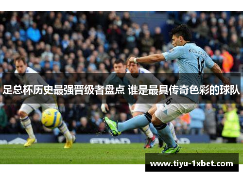 足总杯历史最强晋级者盘点 谁是最具传奇色彩的球队 足总杯历史最强晋级者盘点 谁是最具传奇色彩的球队