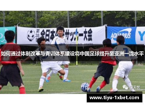 如何通过体制改革与青训体系建设将中国足球提升至亚洲一流水平 如何通过体制改革与青训体系建设将中国足球提升至亚洲一流水平
