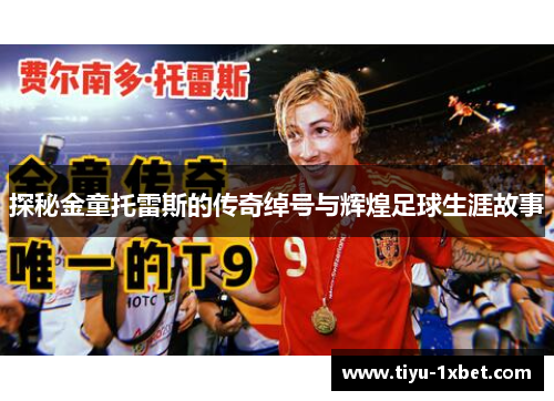 探秘金童托雷斯的传奇绰号与辉煌足球生涯故事 探秘金童托雷斯的传奇绰号与辉煌足球生涯故事