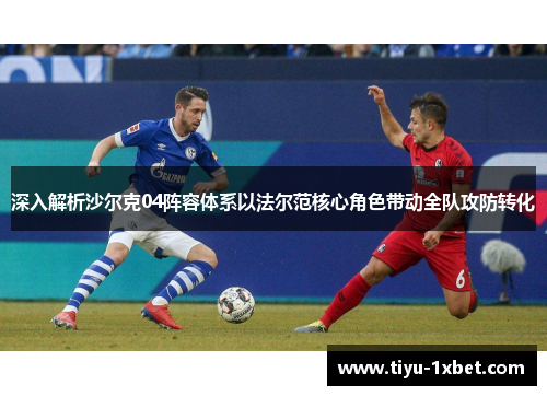 深入解析沙尔克04阵容体系以法尔范核心角色带动全队攻防转化 深入解析沙尔克04阵容体系以法尔范核心角色带动全队攻防转化