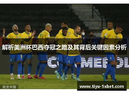 解析美洲杯巴西夺冠之路及其背后关键因素分析 解析美洲杯巴西夺冠之路及其背后关键因素分析