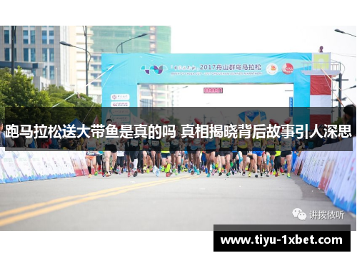 跑马拉松送大带鱼是真的吗 真相揭晓背后故事引人深思