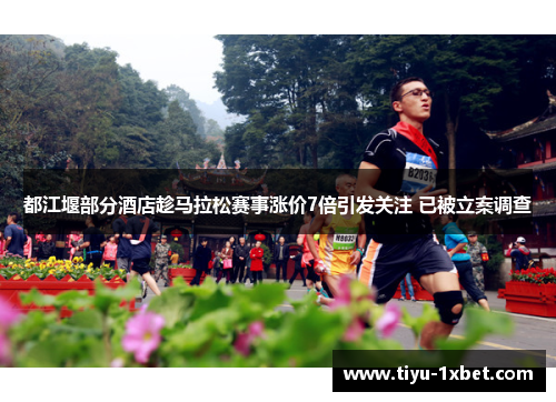 都江堰部分酒店趁马拉松赛事涨价7倍引发关注 已被立案调查