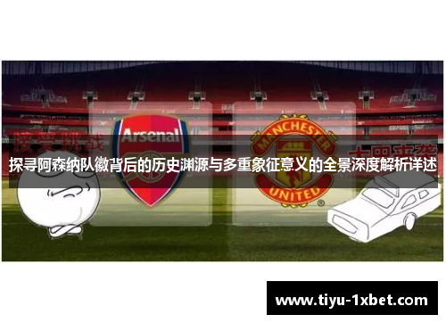 探寻阿森纳队徽背后的历史渊源与多重象征意义的全景深度解析详述