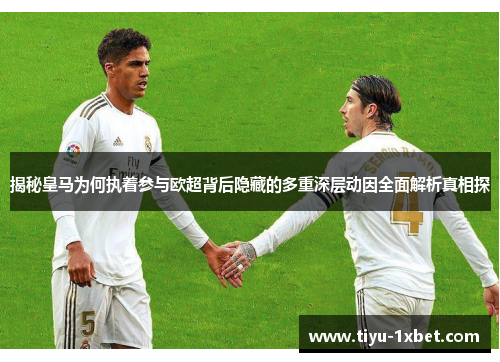 揭秘皇马为何执着参与欧超背后隐藏的多重深层动因全面解析真相探