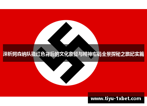 深析阿森纳队徽红色背后的文化象征与精神密码全景探秘之旅纪实篇 深析阿森纳队徽红色背后的文化象征与精神密码全景探秘之旅纪实篇