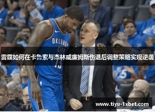 雷霆如何在卡鲁索与杰林威廉姆斯伤退后调整策略实现逆袭 雷霆如何在卡鲁索与杰林威廉姆斯伤退后调整策略实现逆袭