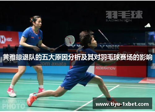 黄雅琼退队的五大原因分析及其对羽毛球赛场的影响