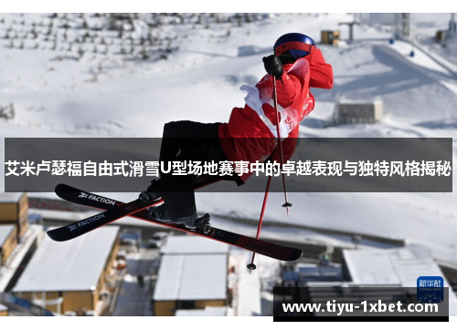 艾米卢瑟福自由式滑雪U型场地赛事中的卓越表现与独特风格揭秘 艾米卢瑟福自由式滑雪U型场地赛事中的卓越表现与独特风格揭秘
