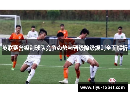 英联赛各级别球队竞争态势与晋级降级规则全面解析
