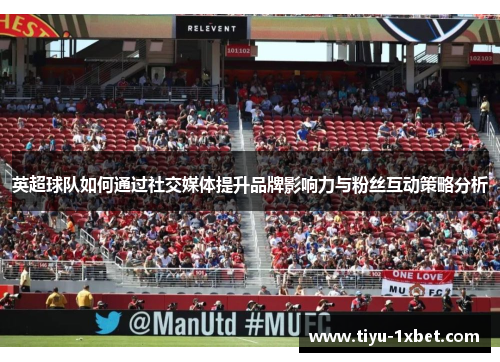 英超球队如何通过社交媒体提升品牌影响力与粉丝互动策略分析