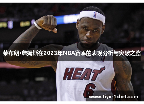 莱布朗·詹姆斯在2023年NBA赛季的表现分析与突破之路 莱布朗·詹姆斯在2023年NBA赛季的表现分析与突破之路