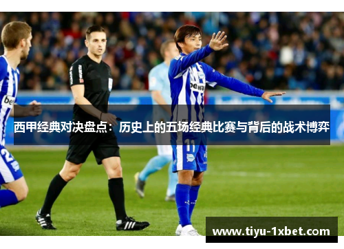 西甲经典对决盘点:历史上的五场经典比赛与背后的战术博弈 西甲经典对决盘点:历史上的五场经典比赛与背后的战术博弈