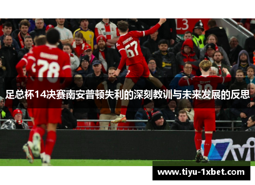 足总杯14决赛南安普顿失利的深刻教训与未来发展的反思