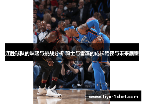 连胜球队的崛起与挑战分析 骑士与雷霆的成长路径与未来展望 连胜球队的崛起与挑战分析 骑士与雷霆的成长路径与未来展望