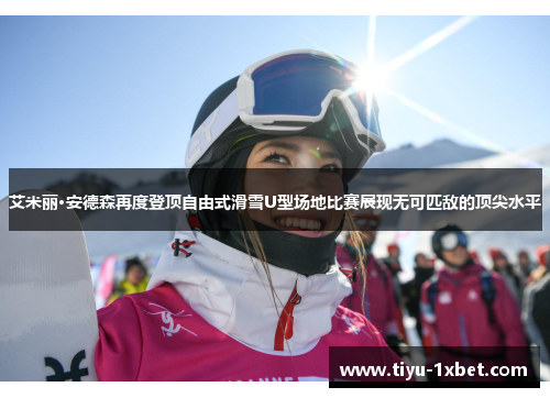 艾米丽·安德森再度登顶自由式滑雪U型场地比赛展现无可匹敌的顶尖水平