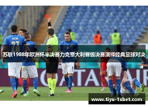 苏联1988年欧洲杯半决赛力克意大利晋级决赛演绎经典足球对决 苏联1988年欧洲杯半决赛力克意大利晋级决赛演绎经典足球对决