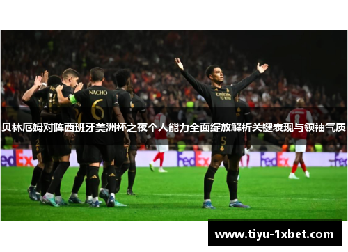 贝林厄姆对阵西班牙美洲杯之夜个人能力全面绽放解析关键表现与领袖气质