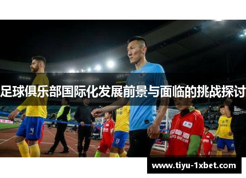 足球俱乐部国际化发展前景与面临的挑战探讨
