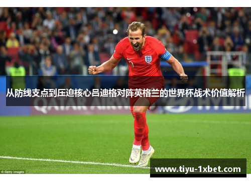 从防线支点到压迫核心吕迪格对阵英格兰的世界杯战术价值解析