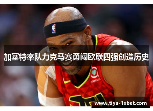 加塞特率队力克马赛勇闯欧联四强创造历史
