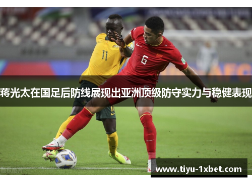 蒋光太在国足后防线展现出亚洲顶级防守实力与稳健表现