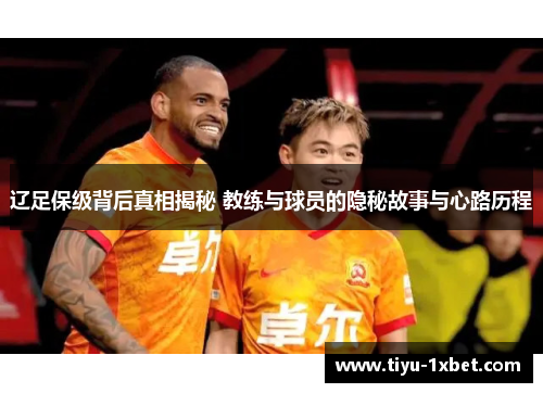 辽足保级背后真相揭秘 教练与球员的隐秘故事与心路历程