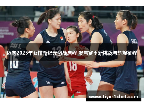 迈向2025年女排新纪元激战启程 聚焦赛季新挑战与辉煌征程