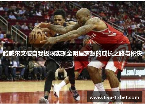 鲍威尔突破自我极限实现全明星梦想的成长之路与秘诀