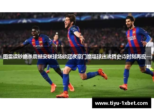 图雷读秒绝杀震撼安联球场欧冠夜豪门崩塌球迷沸腾史诗时刻再现一 图雷读秒绝杀震撼安联球场欧冠夜豪门崩塌球迷沸腾史诗时刻再现一