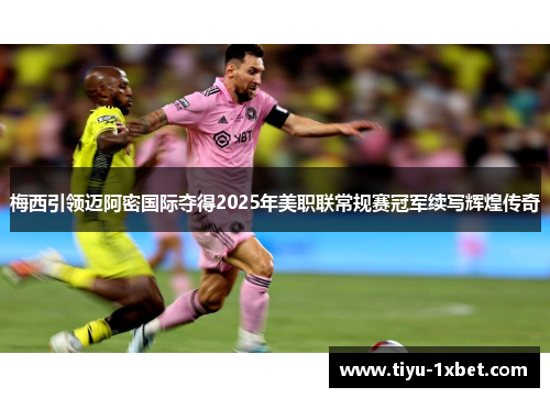 梅西引领迈阿密国际夺得2025年美职联常规赛冠军续写辉煌传奇 梅西引领迈阿密国际夺得2025年美职联常规赛冠军续写辉煌传奇