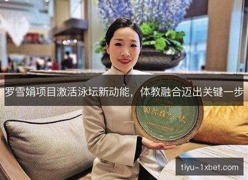 罗雪娟项目激活泳坛新动能，体教融合迈出关键一步