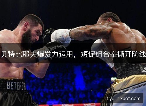 贝特比耶夫爆发力运用，短促组合拳撕开防线